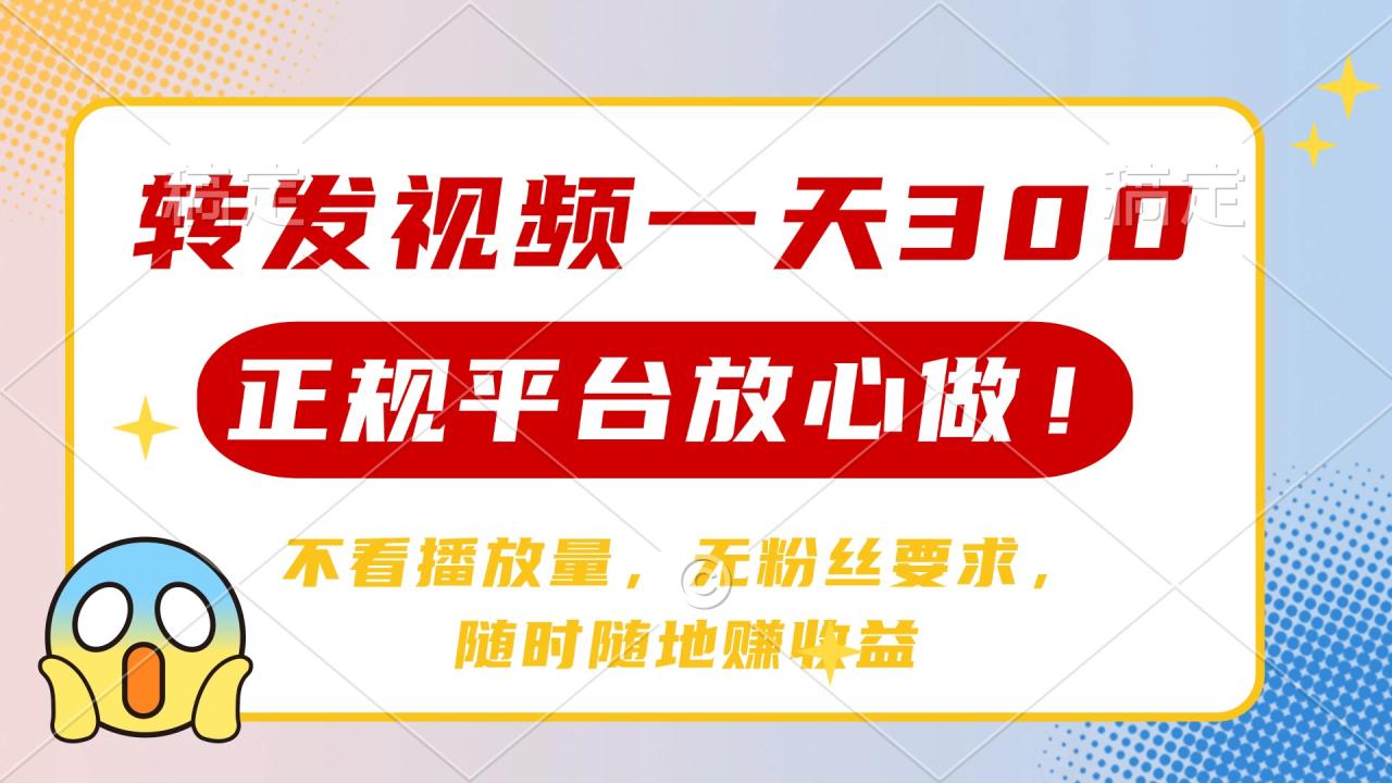 转发视频一天300+，正规平台放心做，不看播放量，无粉丝要求，随时随地赚收益