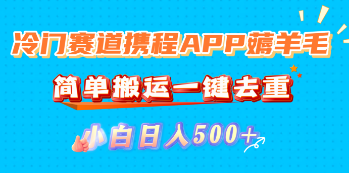 冷门赛道携程APP薅羊毛,简单搬运一键去重,小白日入500+ 冷门赛道携程APP薅羊毛,简单搬运一键去重,小白日入500+