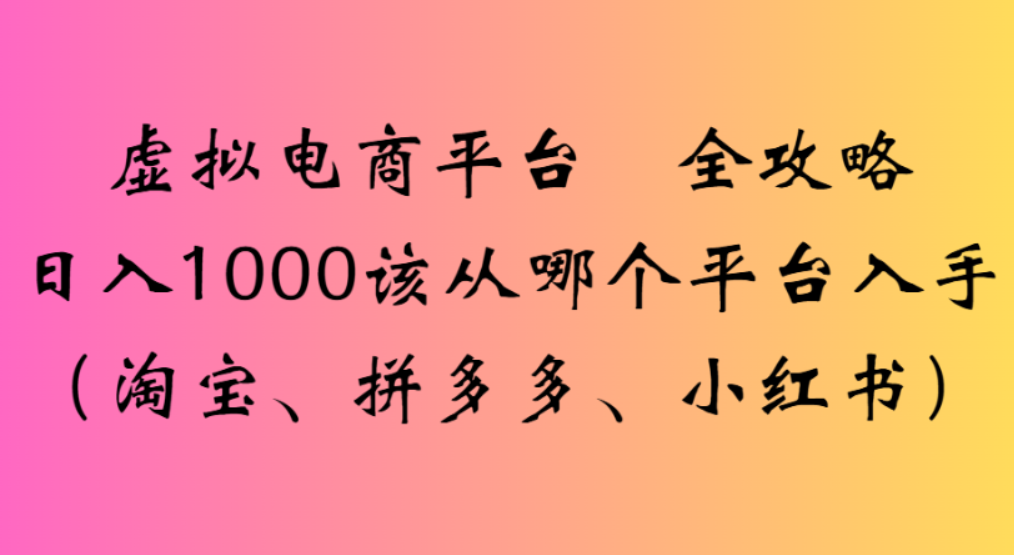 虚拟电商平台,该从哪个平台入手(淘宝、拼多多、小红书)全攻略日入1000 虚拟电商平台,该从哪个平台入手(淘宝、拼多多、小红书)全攻略日入1000