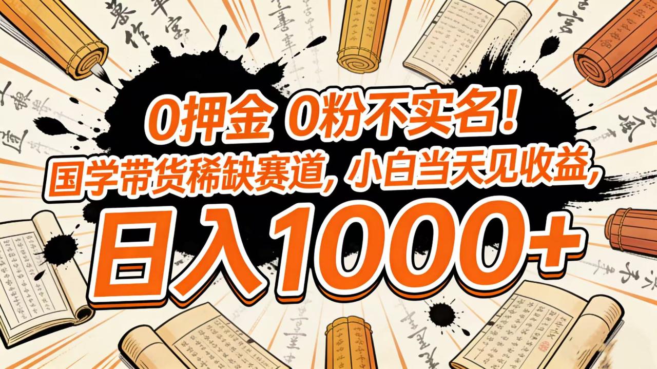 0 押金 0 粉不实名！国学带货稀缺赛道，小白当天见收益，日入 1000+