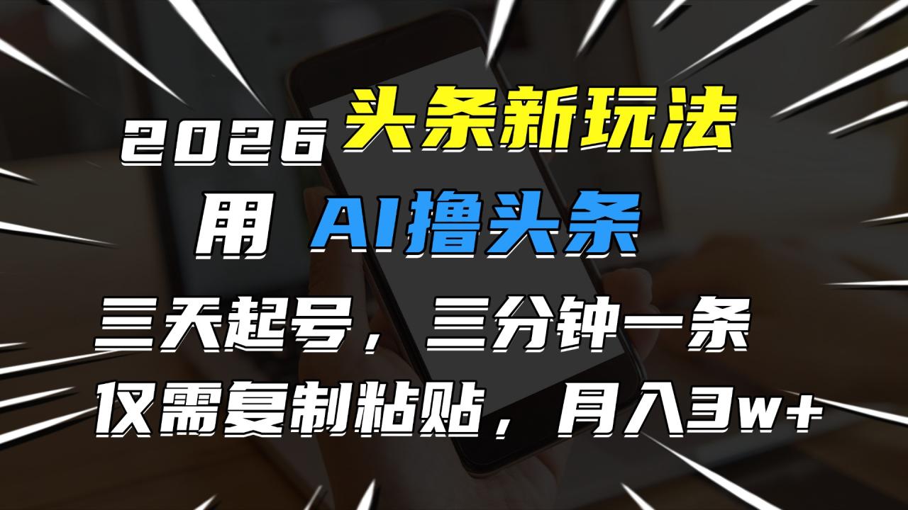 2026最新头条玩法,用AI撸头条,3天必起号,3分钟1条,只需要复制粘贴,简单月入3W+ 2026最新头条玩法,用AI撸头条,3天必起号,3分钟1条,只需要复制粘贴,简单月入3W+