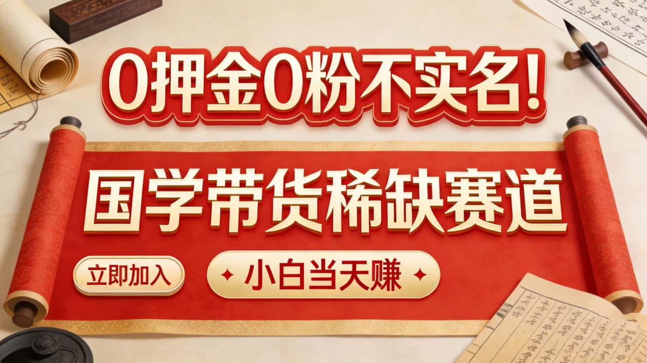 0 押金 0 粉不实名！国学带货稀缺赛道 小白当天赚